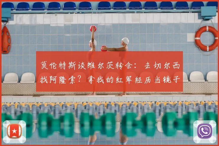 莫伦特斯谈维尔茨转会：去切尔西找阿隆索？拿我的红军经历当镜子，年轻球员怎么选路