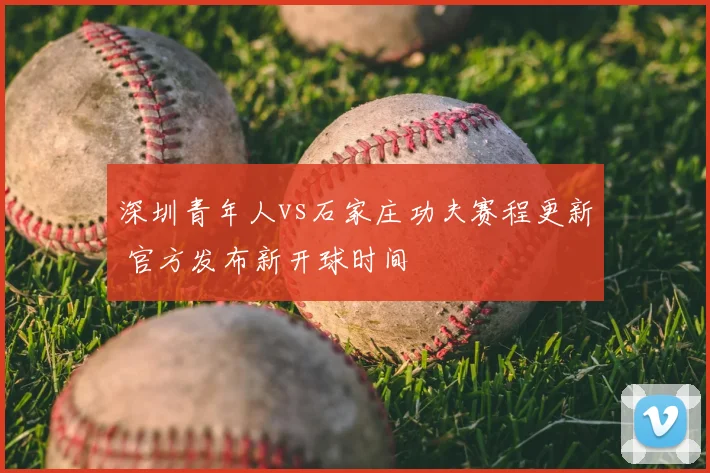 深圳青年人vs石家庄功夫赛程更新 官方发布新开球时间
