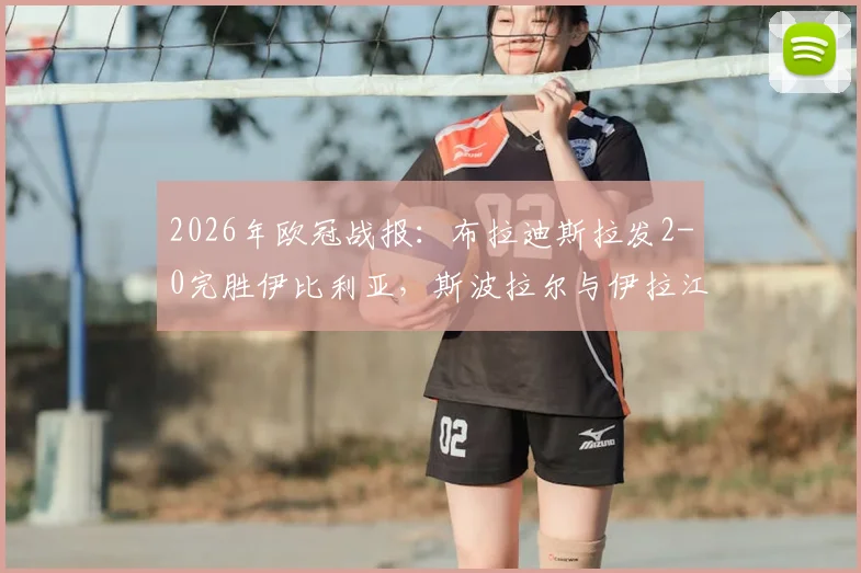 2026年欧冠战报:布拉迪斯拉发2-0完胜伊比利亚,斯波拉尔与伊拉江进球全回顾