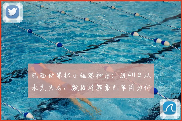 巴西世界杯小组赛神话:近40年从未失头名,数据详解桑巴军团为何总能小组第一出线(附2026年展望)