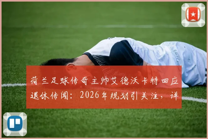 荷兰足球传奇主帅艾德沃卡特回应退休传闻：2026年规划引关注，详解执教生涯下一步动向