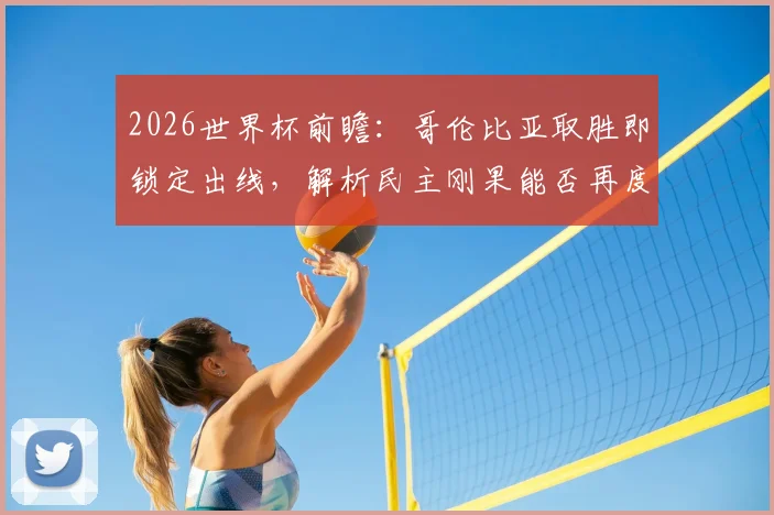 2026世界杯前瞻：哥伦比亚取胜即锁定出线，解析民主刚果能否再度扮演黑马爆冷角色