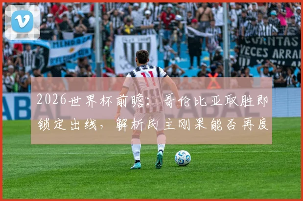 2026世界杯前瞻：哥伦比亚取胜即锁定出线，解析民主刚果能否再度扮演黑马爆冷角色