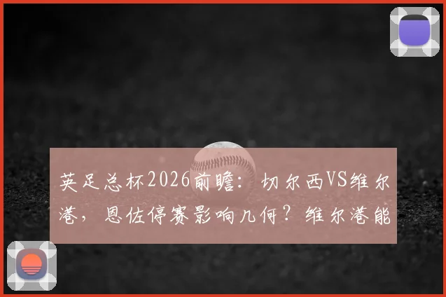 英足总杯2026前瞻：切尔西VS维尔港，恩佐停赛影响几何？维尔港能否爆冷？