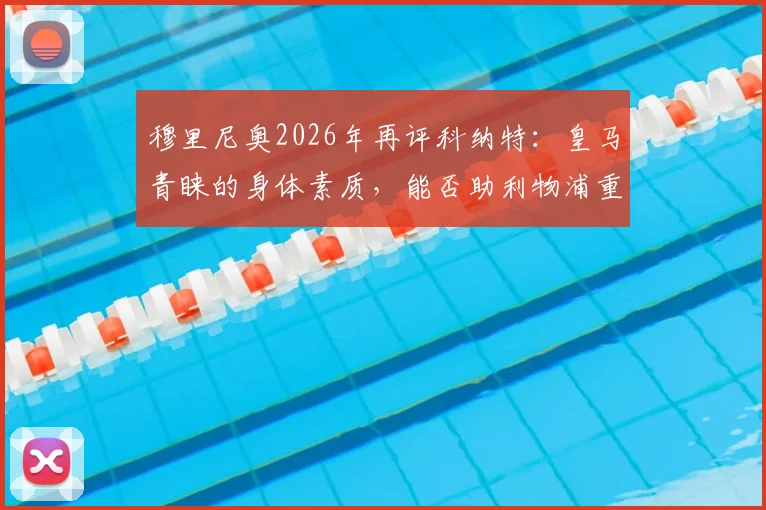 穆里尼奥2026年再评科纳特：皇马青睐的身体素质，能否助利物浦重返争冠行列？