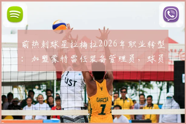 前热刺球星拉梅拉2026年职业转型：加盟蒙特雷任装备管理员，球员生涯后如何开启新篇章？