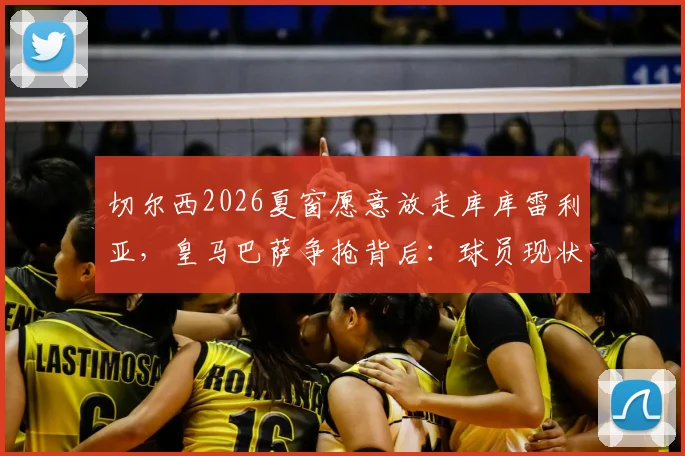 切尔西2026夏窗愿意放走库库雷利亚，皇马巴萨争抢背后：球员现状、替代可能及转会价格深度分析