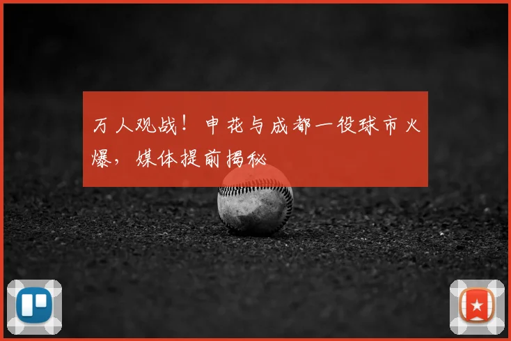 万人观战!申花与成都一役球市火爆,媒体提前揭秘