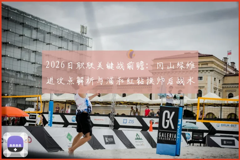 2026日职联关键战前瞻：冈山绿雉进攻点解析与浦和红钻换帅后战术变化，附本场比分预测及核心球员状态评估