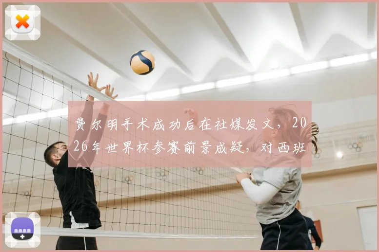 费尔明手术成功后在社媒发文,2026年世界杯参赛前景成疑,对西班牙队有何影响