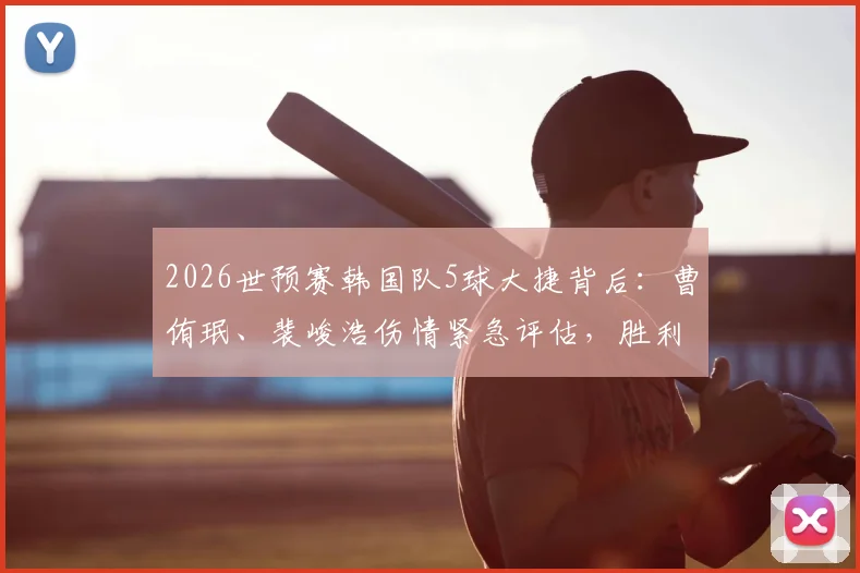 2026世预赛韩国队5球大捷背后：曹侑珉、裴峻浩伤情紧急评估，胜利代价几何？