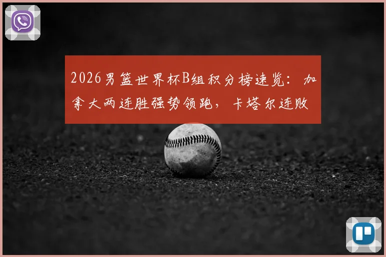 2026男篮世界杯B组积分榜速览：加拿大两连胜强势领跑，卡塔尔连败净胜球-6陷困局