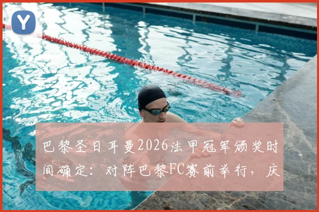 巴黎圣日耳曼2026法甲冠军颁奖时间确定：对阵巴黎FC赛前举行，庆典流程全览
