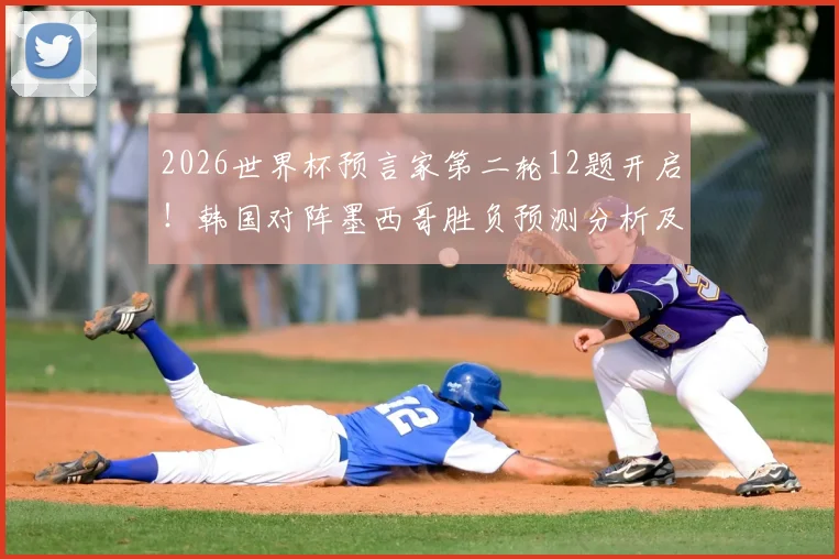 2026世界杯预言家第二轮12题开启！韩国对阵墨西哥胜负预测分析及活动攻略